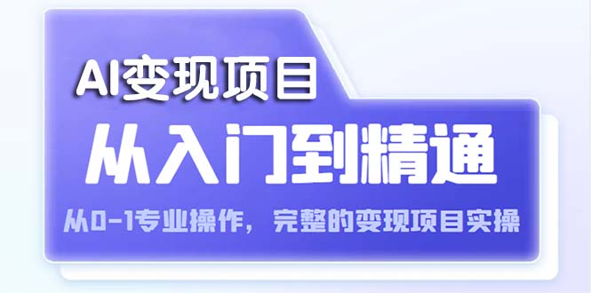 （5592期）AI从入门到精通 从0-1专业操作，完整的变现项目实操（视频+文档）-千城资源网