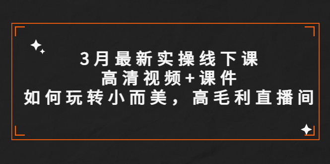 （5597期）3月最新实操线下课高清视频+课件，如何玩转小而美，高毛利直播间-千城资源网