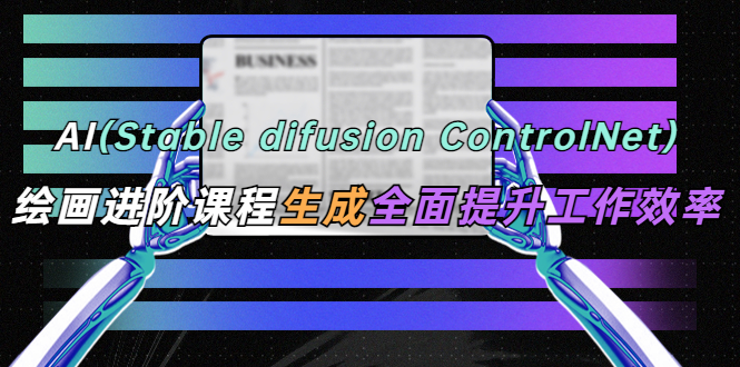 （5614期）AI（stable difusion ControlNet）绘画进阶课程 办公场景 全面提升工作效率-千城资源网