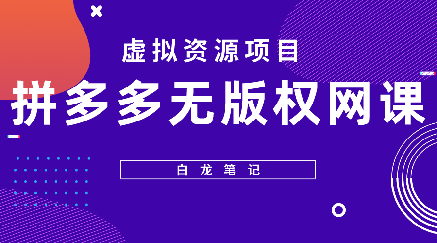 （5622期）【白龙笔记】拼多多无版权网课项目，月入5000的长期项目，玩法详细拆解-千城资源网