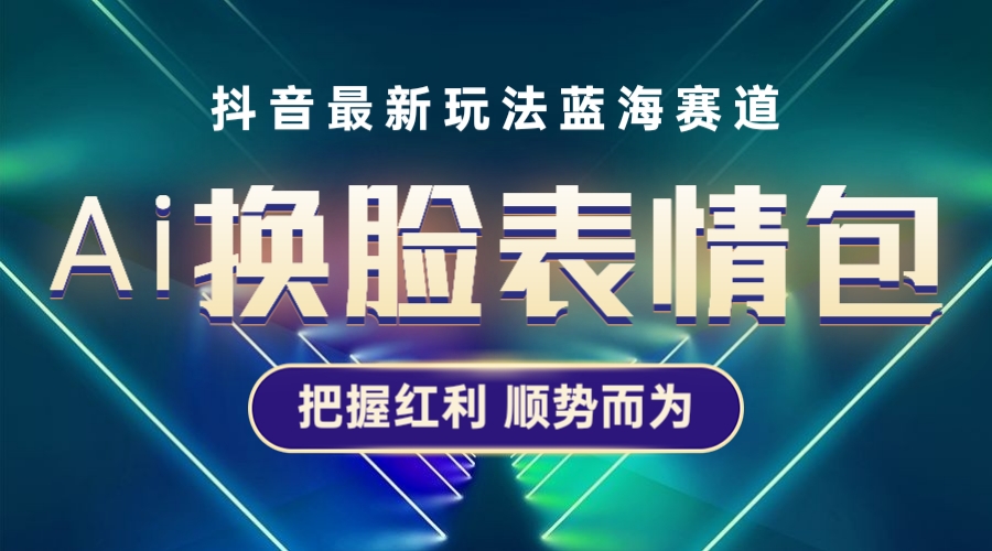 （5626期）抖音AI换脸表情包小程序变现最新玩法，单条视频变现1万+普通人也能轻松玩转-千城资源网
