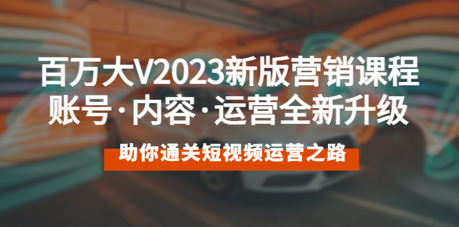 （5633期）百万大V2023新版营销课 账号·内容·运营全新升级 通关短视频运营之路-千城资源网