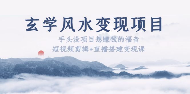 （5645期）玄学风水变现项目：手头没项目想赚钱的福音（短视频剪辑+直播搭建变现课）-千城资源网
