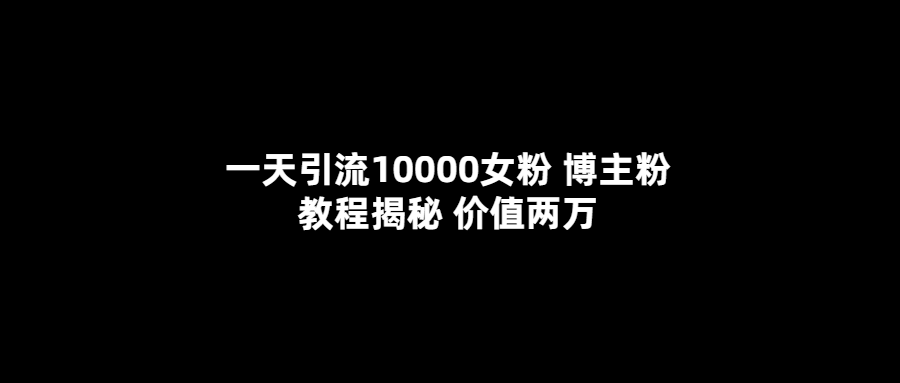 （5647期）一天引流10000女粉，博主粉教程揭秘（价值两万）-千城资源网