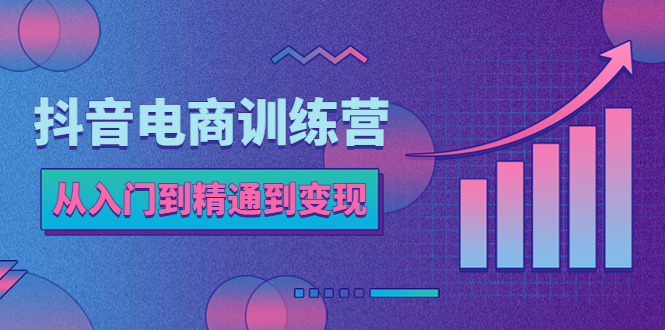 （5648期）抖音电商训练营：从入门到精通，从账号定位到流量变现，抖店运营实操-千城资源网