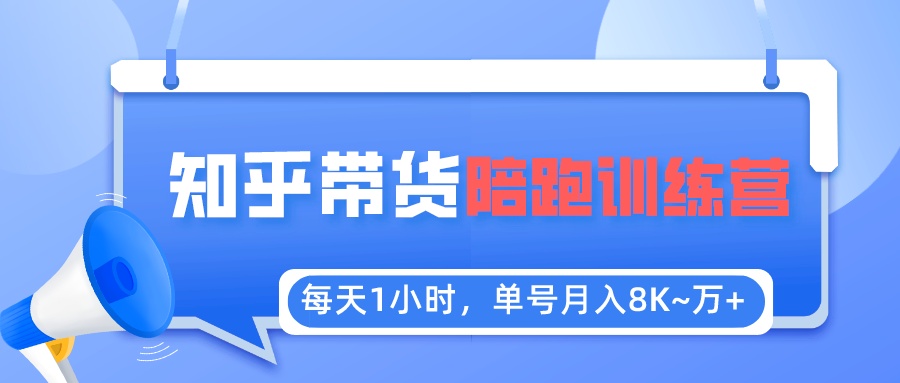 （5656期）每天1小时，单号稳定月入8K~1万+【知乎好物推荐】陪跑训练营（详细教程）-千城资源网