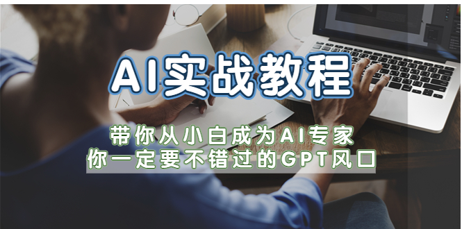 （5660期）AI实战教程，带你从小白成为AI专家，你一定要不错过的G-P-T风口-千城资源网