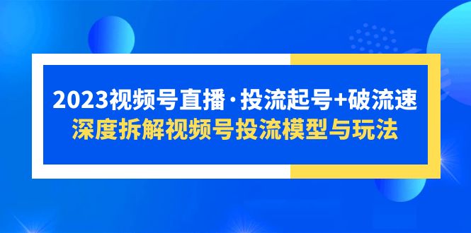 （5670期）2023视频号直播·投流起号+破流速，深度拆解视频号投流模型与玩法-千城资源网