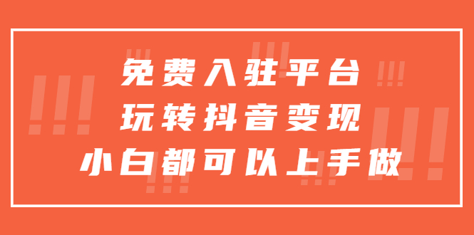 （5677期）免费入驻平台，玩转抖音变现，小白都可以上手做-千城资源网