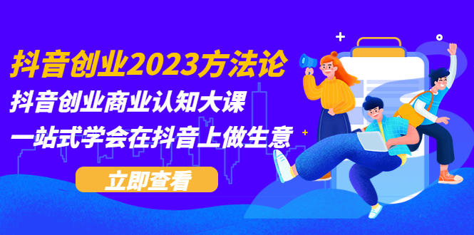 （5681期）抖音创业2023方法论：抖音创业商业认知大课，一站式学会在抖音上做生意-千城资源网