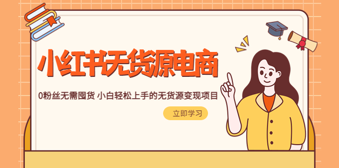 （5683期）2023小红书·无货源电商1.0，0粉丝无需囤货 小白轻松上手的无货源变现项目-千城资源网