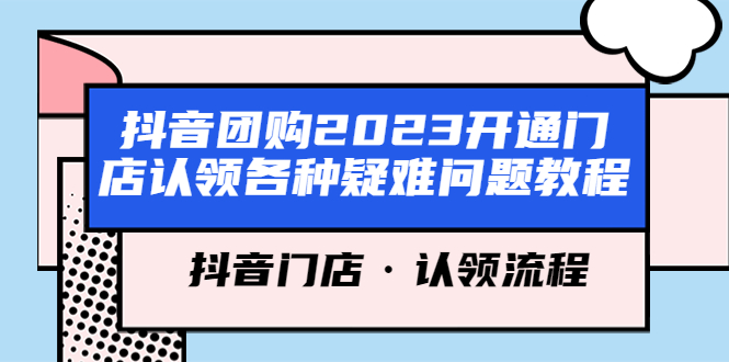（5685期）抖音团购2023开通门店认领各种疑难问题教程，抖音门店·认领流程-千城资源网
