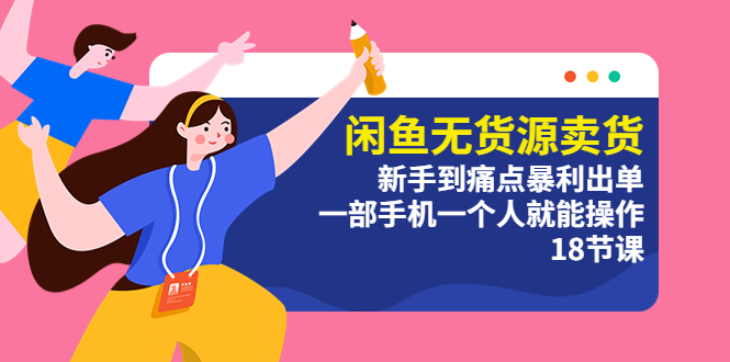（5696期）闲鱼无货源卖货：新手到痛点暴利出单，一部手机一个人就能操作（18节课）-千城资源网