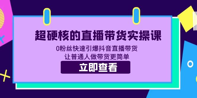 （5702期）超硬核的直播带货实操课 0粉丝快速引爆抖音直播带货 让普通人做带货更简单-千城资源网