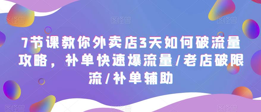 （5703期）7节课教你外卖店3天如何破流量攻略，补单快速爆流量/老店破限流/补单辅助-千城资源网