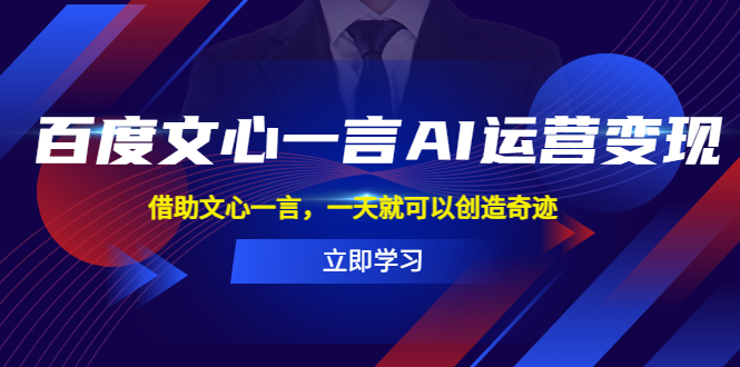 （5716期）百度·文心一言AI·运营变现，借助文心一言，一天就可以创造奇迹-千城资源网