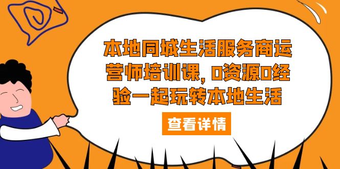（5736期）本地同城生活服务商运营师培训课，0资源0经验一起玩转本地生活-千城资源网