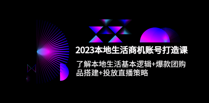 （5737期）2023本地同城生活商机账号打造课，基本逻辑+爆款团购品搭建+投放直播策略-千城资源网