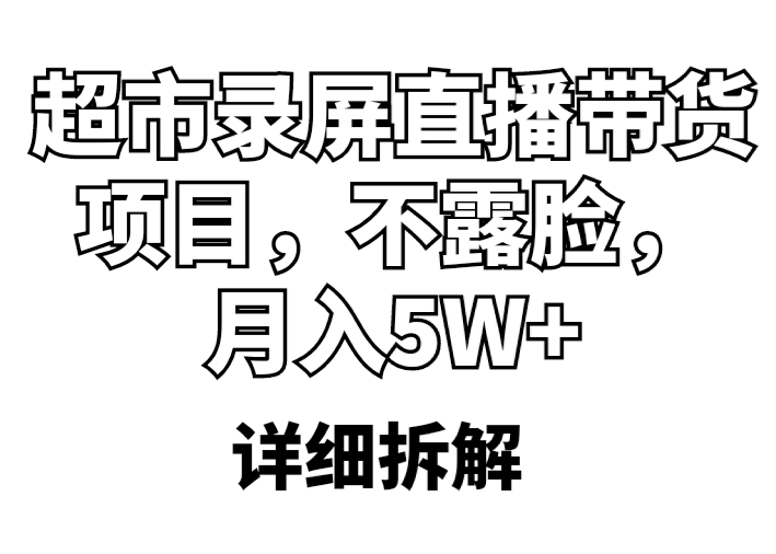 （5741期）超市录屏直播带货项目，不露脸，月入5W+（详细拆解）-千城资源网