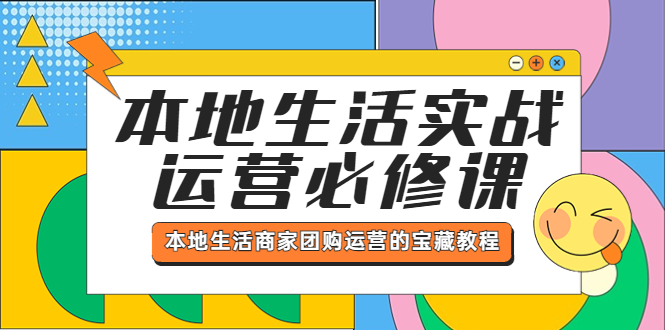 （5749期）本地生活实战运营必修课，本地生活商家-团购运营的宝藏教程-千城资源网