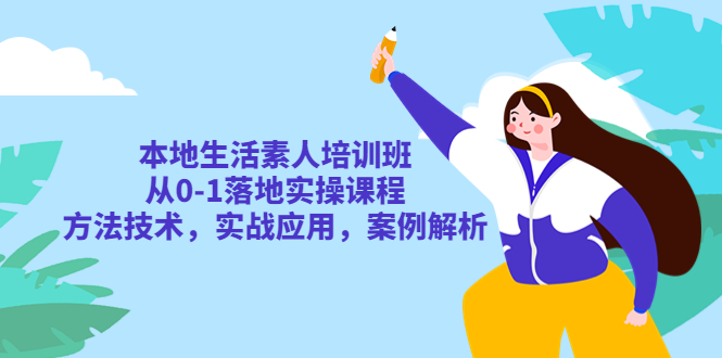 （5762期）本地生活素人培训班：从0-1落地实操课程，方法技术，实战应用，案例解析-千城资源网