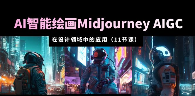 （5772期）AI·智能绘画Midjourney AIGC 在设计领域中的应用 从入门到精通（11节课）-千城资源网