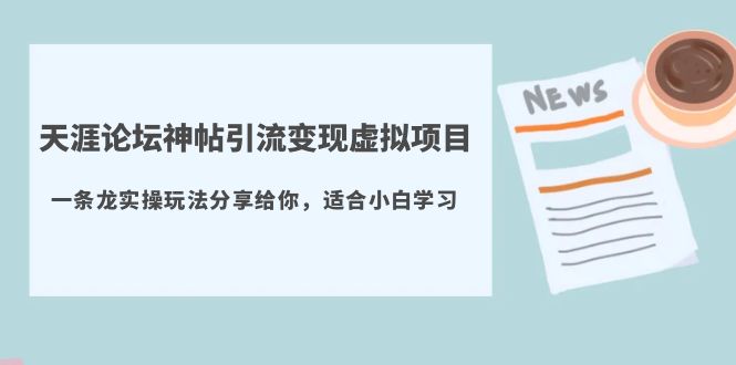 （5784期）天涯论坛神帖引流变现虚拟项目，一条龙实操玩法分享给你（教程+资源）-千城资源网