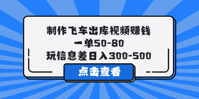 （5792期）制作飞车出库视频赚钱，一单50-80，玩信息差日入300-500-千城资源网
