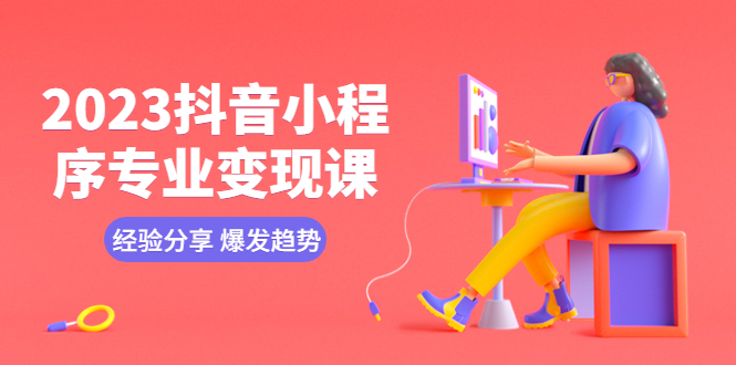 （5799期）2023抖音小程序专业变现课 经验分享 爆发趋势 变现逻辑 养高权重号 剪辑等-千城资源网
