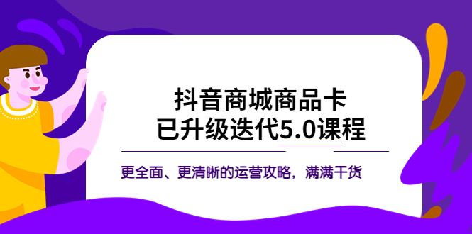 （5806期）抖音商城商品卡·已升级迭代5.0课程：更全面、更清晰的运营攻略，满满干货-千城资源网
