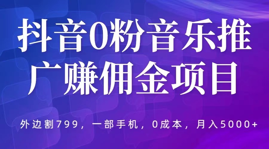 （5815期）抖音0粉音乐推广赚佣金项目，外边割799，一部手机0成本就可操作，月入5000+-千城资源网