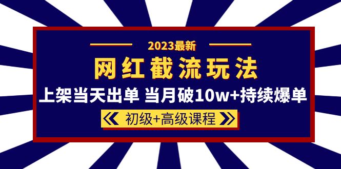 （5826期）2023网红·同款截流玩法【初级+高级课程】上架当天出单 当月破10w+持续爆单-千城资源网