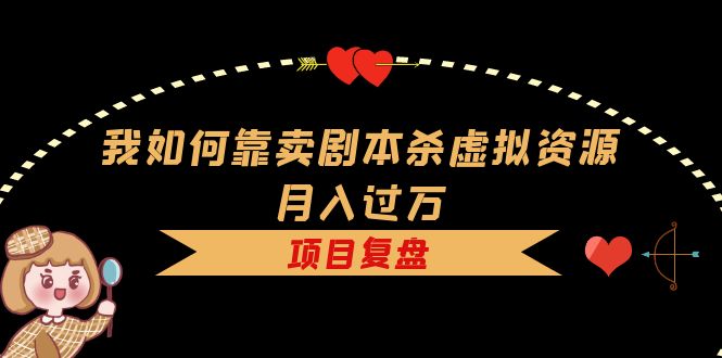 （5825期）我如何靠卖剧本杀虚拟资源月入过万，复盘资料+引流+如何变现+案例-千城资源网