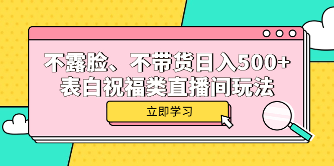 （5838期）不露脸、不带货日入500+的表白祝福类直播间玩法-千城资源网