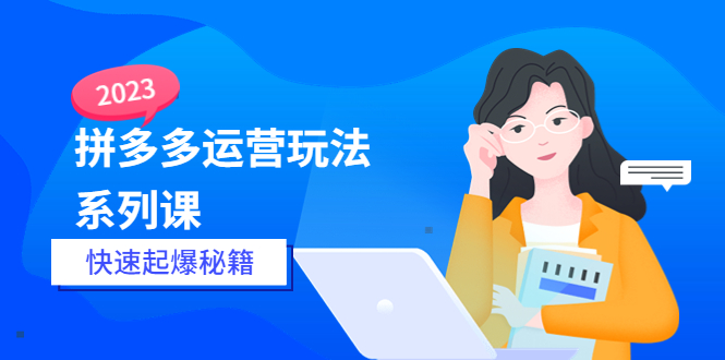 （5840期）2023拼多多运营-玩法系列课—-快速起爆秘籍【更新-25节课】-千城资源网
