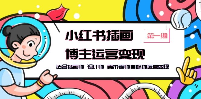 （5864期）小红书插画博主运营变现-第1期，适合插画师 设计师 美术老师自媒体运营变现-千城资源网