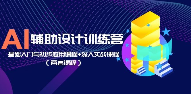 （5904期）AI辅助设计训练营：基础入门与初步应用课程+深入实战课程（两套课程）-千城资源网