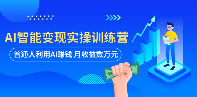 （5911期）AI智能变现实操训练营：普通人利用AI赚钱 月收益数万元（全套课程+文档）-千城资源网