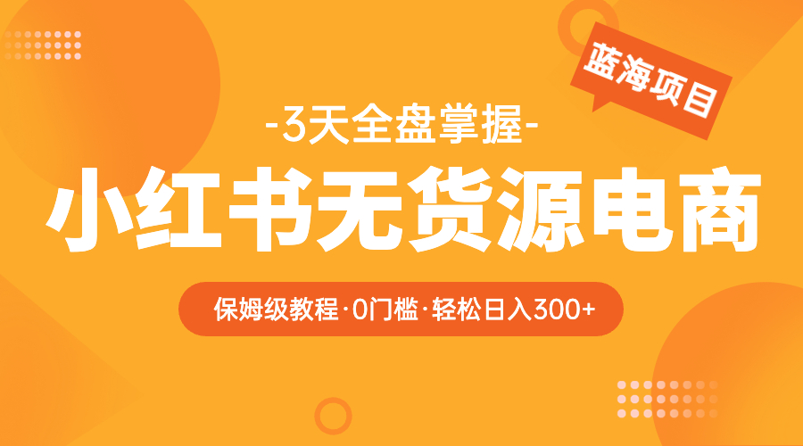 （5912期）2023小红书无货源电商【保姆级教程从0到日入300】爆单3W-千城资源网