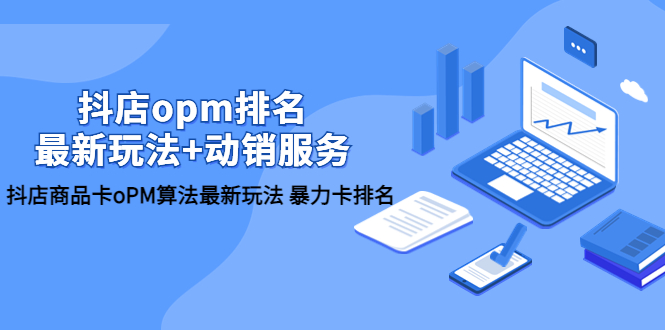 （5924期）抖店/opm排名/最新玩法+动销服务，抖店商品卡oPM算法最新玩法 暴力卡排名-千城资源网