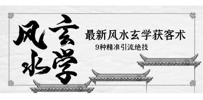 （5930期）最新风水玄学-获客术，9种精准引流绝技（专题课）-千城资源网