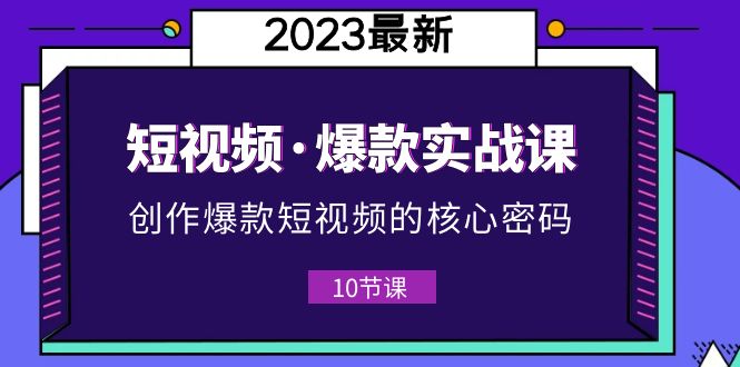 （5938期）2023短视频·爆款实战课，创作·爆款短视频的核心·密码（10节视频课）-千城资源网