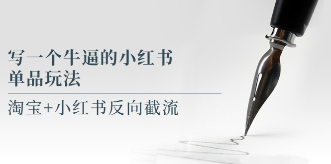 （5941期）写一个牛逼的小红书单品玩法，淘宝+小红书反向截流！【某公众号付费文章】-千城资源网