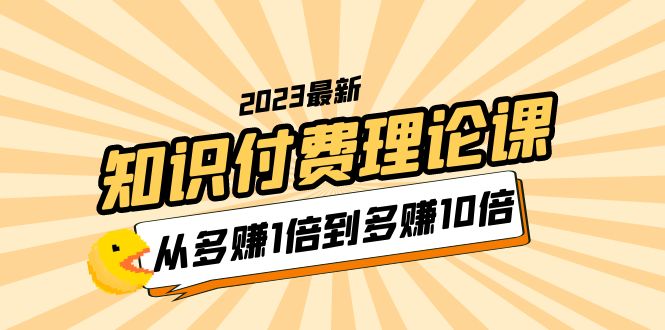 （5947期）2023知识付费理论课，从多赚1倍到多赚10倍（10节视频课）-千城资源网