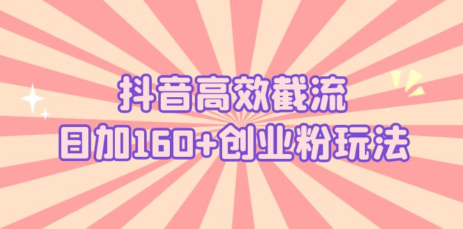 （5963期）抖音高效截流日加160+创业粉玩法：详细操作实战演示！-千城资源网