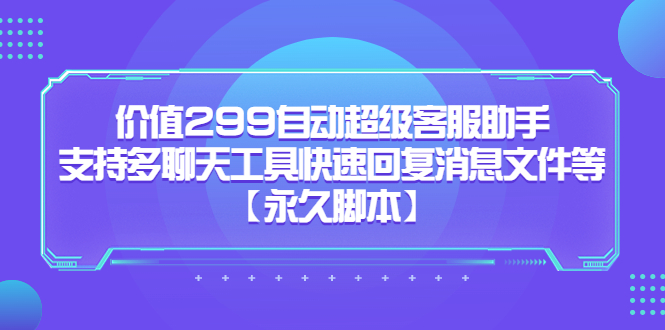 （5968期）价值299自动超级客服助手，支持多聊天工具快速回复消息文件等【永久脚本】-千城资源网