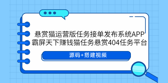 （5999期）悬赏猫运营版任务接单发布系统APP+霸屏天下赚钱猫任务悬赏404任务平台-千城资源网