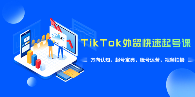 （6000期）TikTok/外贸·快速起号课，方向认知，起号宝典，账号运营，视频拍摄(33节)-千城资源网