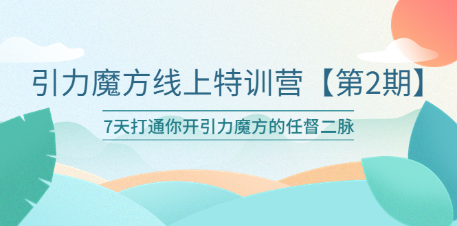 （6004期）引力魔方线上特训营【第二期】五月新课，7天打通你开引力魔方的任督二脉-千城资源网