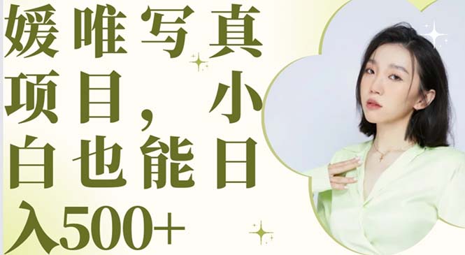 （6013期）最新出炉媛唯写真项目，小白可日入500+-千城资源网